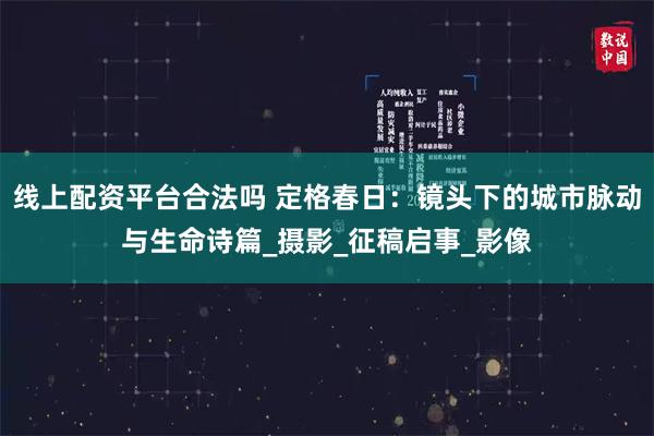线上配资平台合法吗 定格春日：镜头下的城市脉动与生命诗篇_摄影_征稿启事_影像