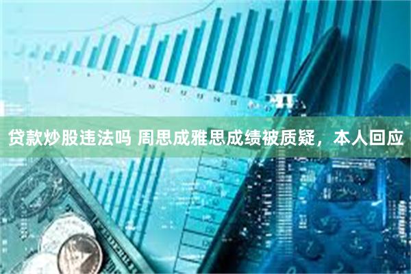 贷款炒股违法吗 周思成雅思成绩被质疑，本人回应