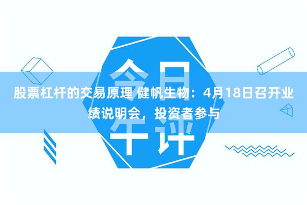 股票杠杆的交易原理 健帆生物：4月18日召开业绩说明会，投资者参与