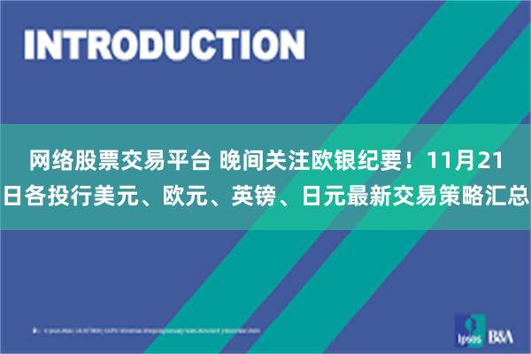 网络股票交易平台 晚间关注欧银纪要！11月21日各投行美元、欧元、英镑、日元最新交易策略汇总