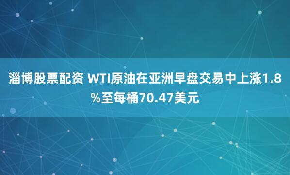 淄博股票配资 WTI原油在亚洲早盘交易中上涨1.8%至每桶70.47美元
