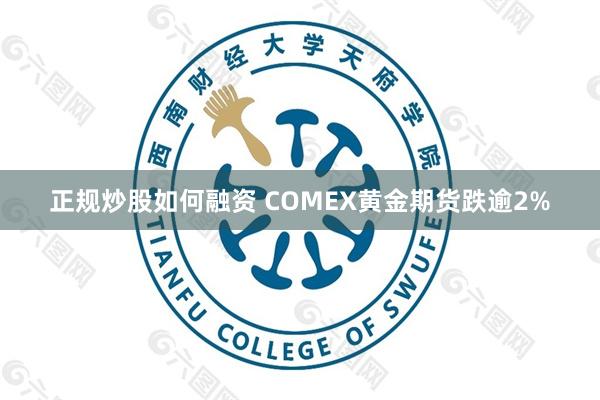 正规炒股如何融资 COMEX黄金期货跌逾2%