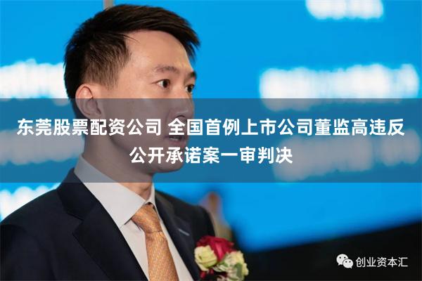 东莞股票配资公司 全国首例上市公司董监高违反公开承诺案一审判决