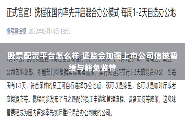股票配资平台怎么样 证监会加强上市公司信披暂缓与豁免监管