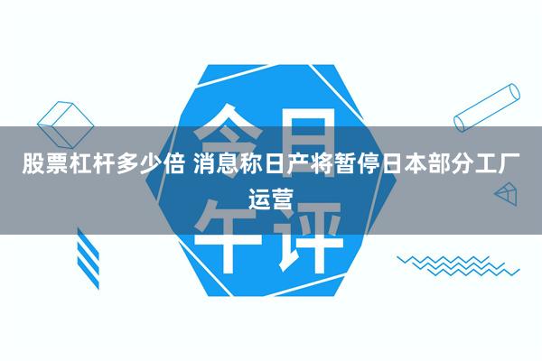 股票杠杆多少倍 消息称日产将暂停日本部分工厂运营