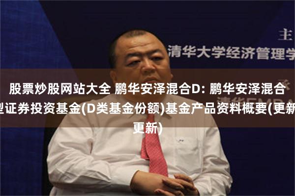股票炒股网站大全 鹏华安泽混合D: 鹏华安泽混合型证券投资基金(D类基金份额)基金产品资料概要(更新)