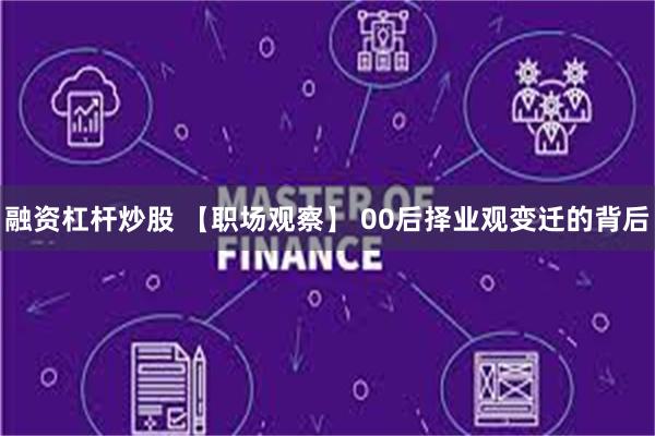 融资杠杆炒股 【职场观察】 00后择业观变迁的背后