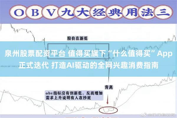 泉州股票配资平台 值得买旗下“什么值得买”App正式迭代 打造AI驱动的全网兴趣消费指南