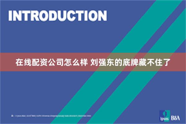 在线配资公司怎么样 刘强东的底牌藏不住了