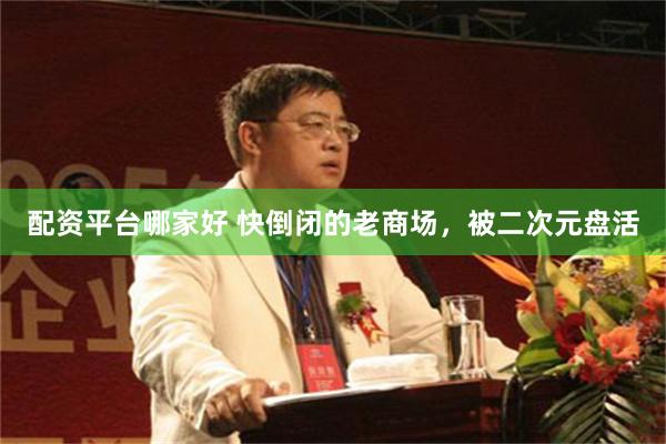 配资平台哪家好 快倒闭的老商场，被二次元盘活