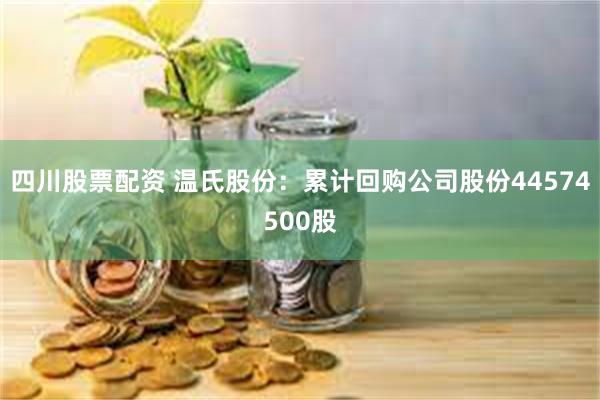 四川股票配资 温氏股份：累计回购公司股份44574500股