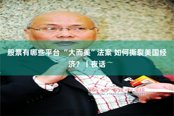 股票有哪些平台 “大而美”法案 如何撕裂美国经济?丨夜话