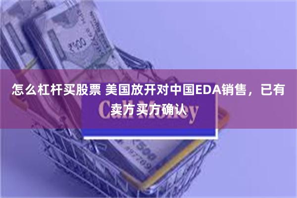 怎么杠杆买股票 美国放开对中国EDA销售，已有卖方买方确认